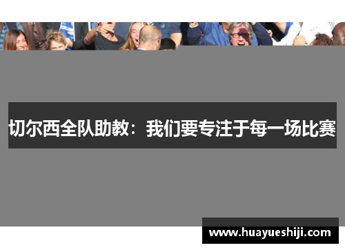 切尔西全队助教：我们要专注于每一场比赛